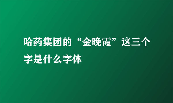 哈药集团的“金晚霞”这三个字是什么字体