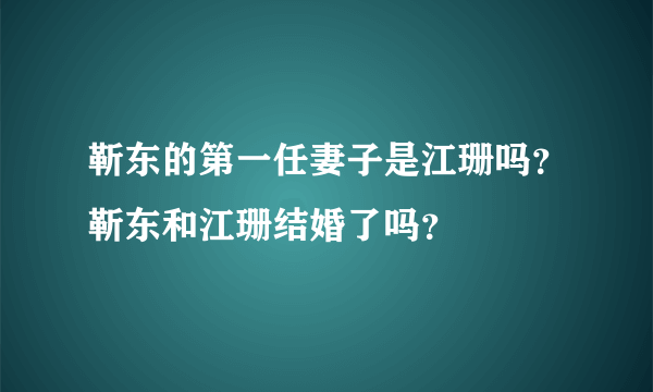 靳东的第一任妻子是江珊吗？靳东和江珊结婚了吗？