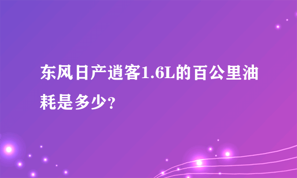 东风日产逍客1.6L的百公里油耗是多少？