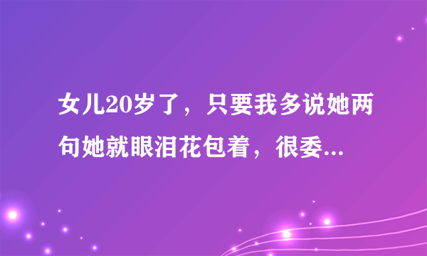 女儿20岁了，只要我多说她两句她就眼泪花包着，很委屈，咋办？