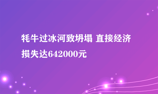 牦牛过冰河致坍塌 直接经济损失达642000元