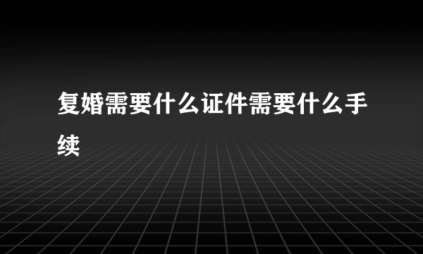 复婚需要什么证件需要什么手续