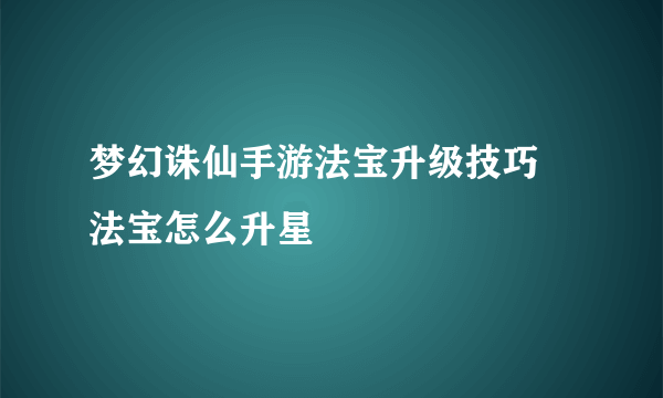 梦幻诛仙手游法宝升级技巧 法宝怎么升星