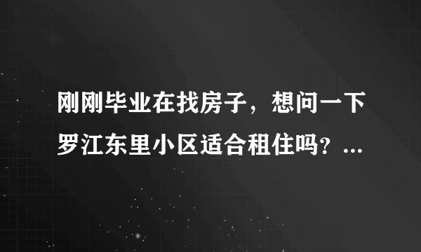 刚刚毕业在找房子，想问一下罗江东里小区适合租住吗？小区的环境怎么样呢？