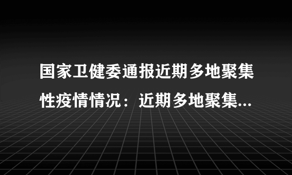 国家卫健委通报近期多地聚集性疫情情况：近期多地聚集性疫情均为境外输入