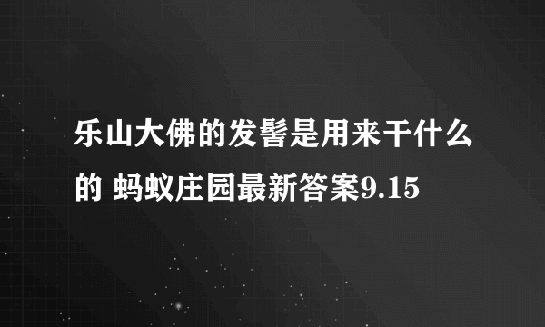 乐山大佛的发髻是用来干什么的 蚂蚁庄园最新答案9.15