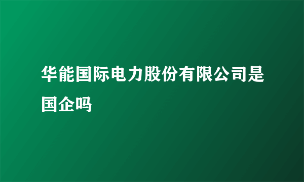 华能国际电力股份有限公司是国企吗