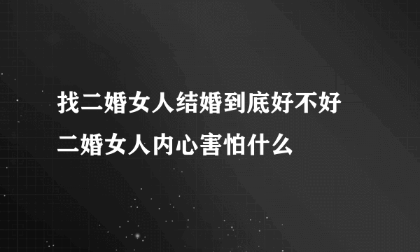 找二婚女人结婚到底好不好 二婚女人内心害怕什么