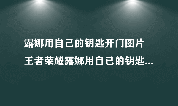 露娜用自己的钥匙开门图片 王者荣耀露娜用自己的钥匙开门图片