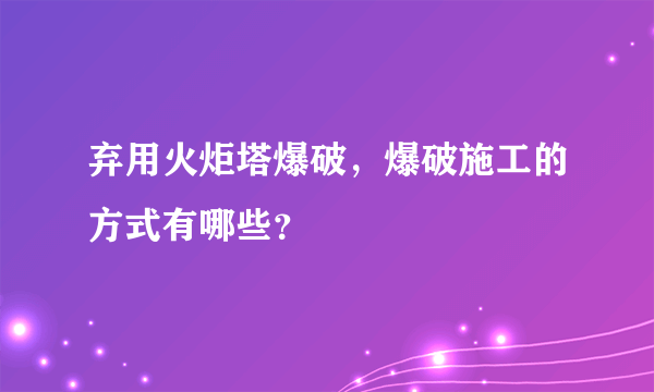 弃用火炬塔爆破，爆破施工的方式有哪些？