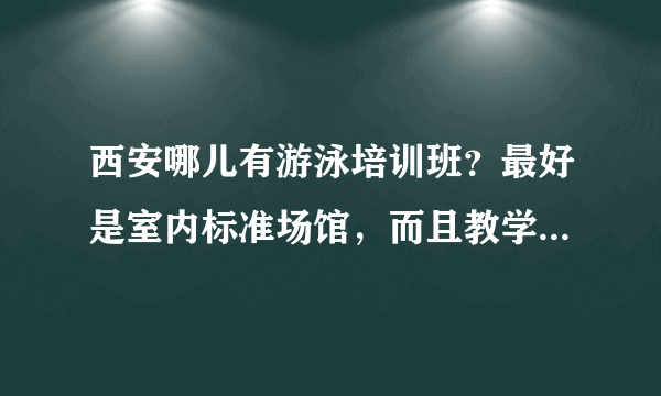 西安哪儿有游泳培训班？最好是室内标准场馆，而且教学质量比较好的。