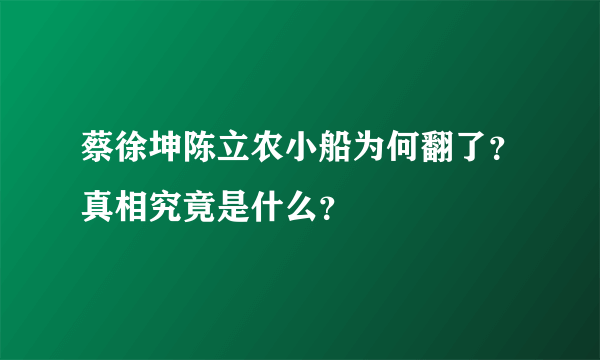 蔡徐坤陈立农小船为何翻了？真相究竟是什么？