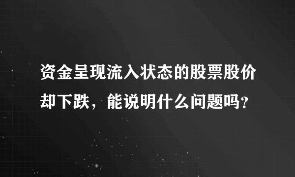 资金呈现流入状态的股票股价却下跌，能说明什么问题吗？