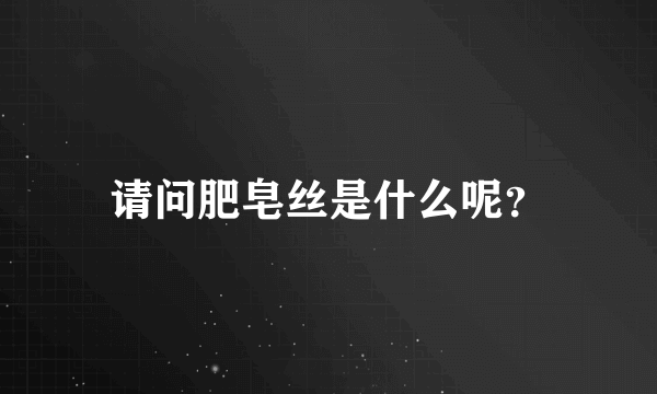 请问肥皂丝是什么呢？