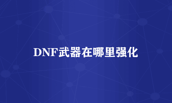 DNF武器在哪里强化