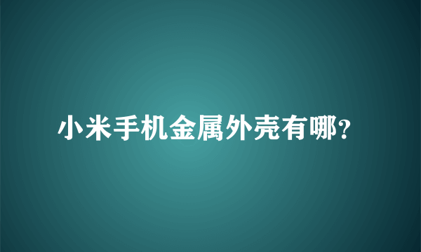 小米手机金属外壳有哪？