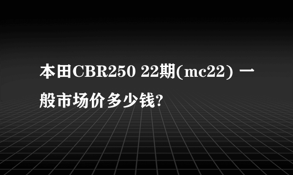 本田CBR250 22期(mc22) 一般市场价多少钱?