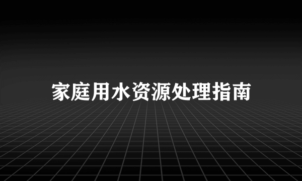 家庭用水资源处理指南