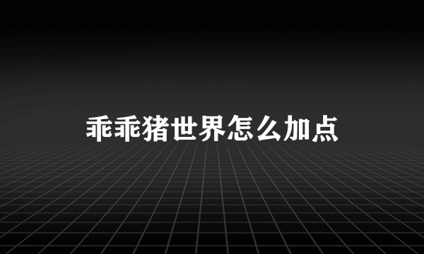 乖乖猪世界怎么加点