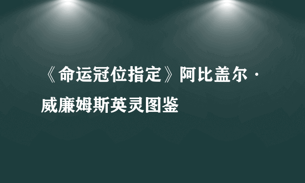 《命运冠位指定》阿比盖尔·威廉姆斯英灵图鉴