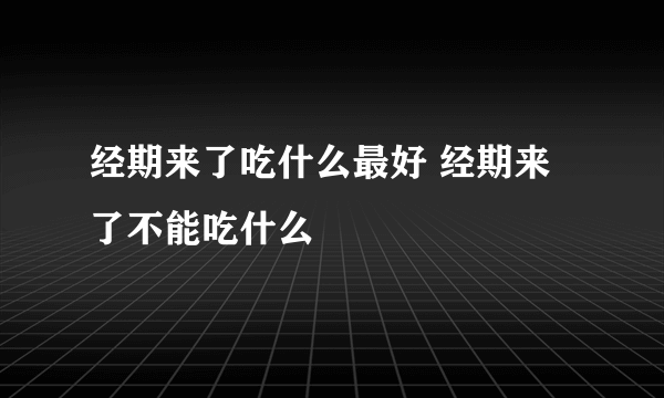 经期来了吃什么最好 经期来了不能吃什么