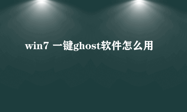 win7 一键ghost软件怎么用