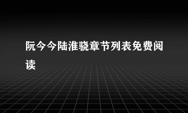 阮今今陆淮骁章节列表免费阅读