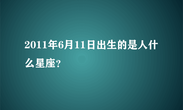 2011年6月11日出生的是人什么星座？