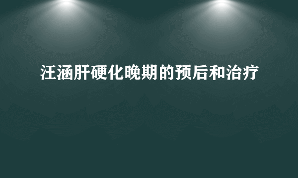 汪涵肝硬化晚期的预后和治疗