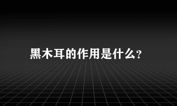 黑木耳的作用是什么？