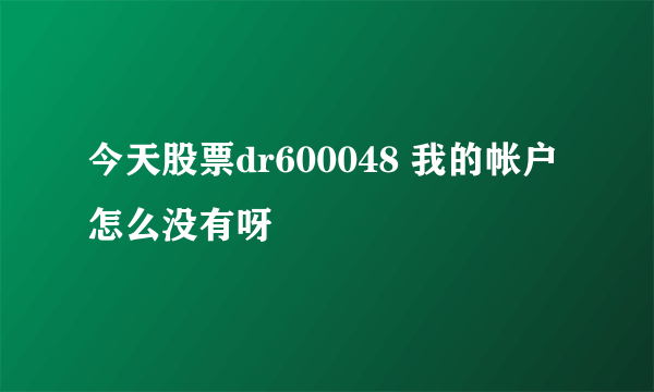 今天股票dr600048 我的帐户怎么没有呀