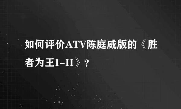 如何评价ATV陈庭威版的《胜者为王I-II》？