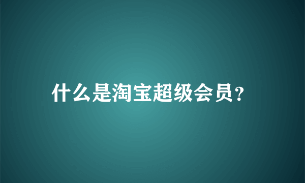 什么是淘宝超级会员？