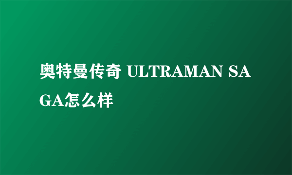 奥特曼传奇 ULTRAMAN SAGA怎么样