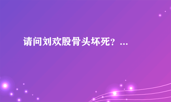 请问刘欢股骨头坏死？...