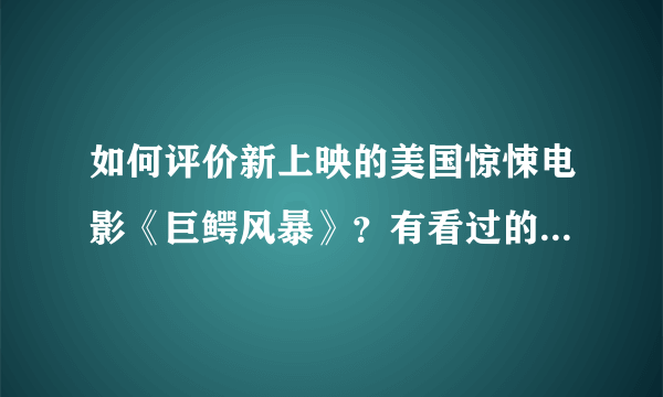 如何评价新上映的美国惊悚电影《巨鳄风暴》？有看过的人简单介绍一下推荐吗？