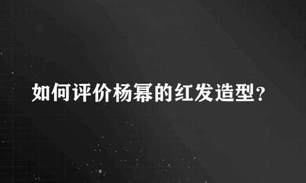 如何评价杨幂的红发造型？