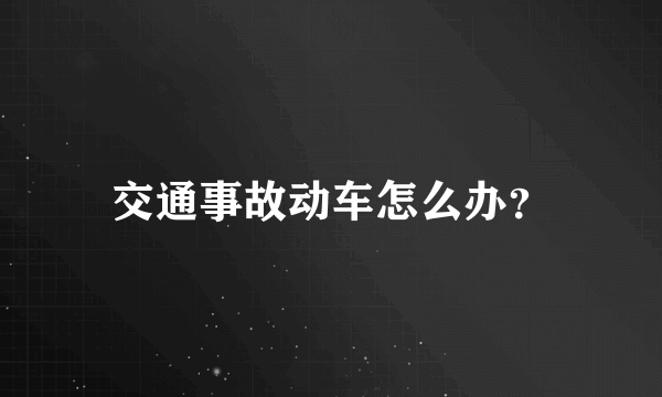 交通事故动车怎么办？