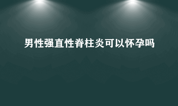 男性强直性脊柱炎可以怀孕吗