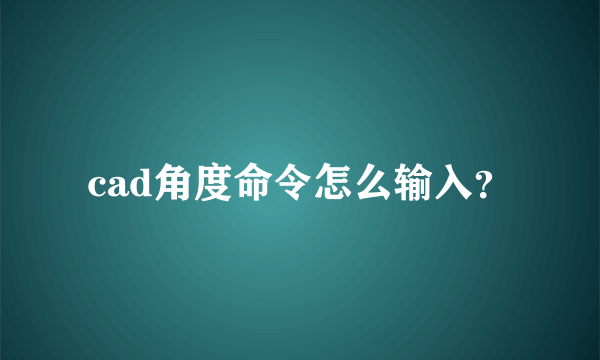 cad角度命令怎么输入？