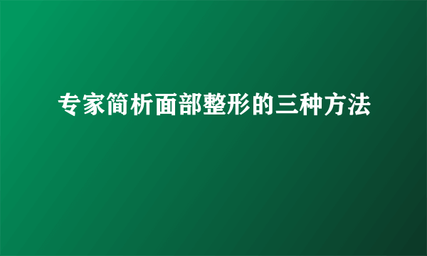 专家简析面部整形的三种方法