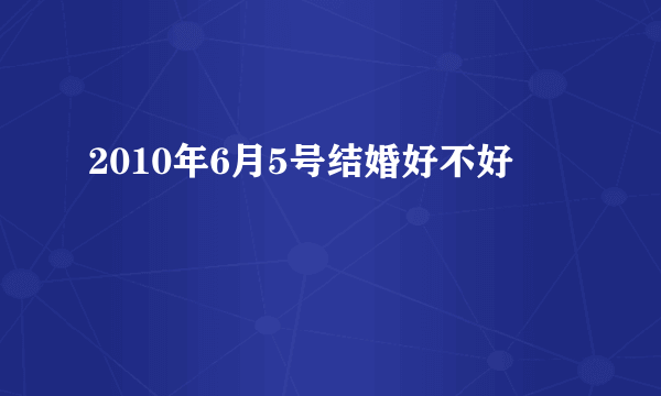 2010年6月5号结婚好不好