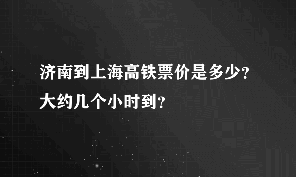 济南到上海高铁票价是多少？大约几个小时到？