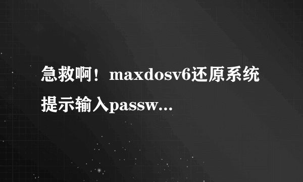 急救啊！maxdosv6还原系统提示输入password？