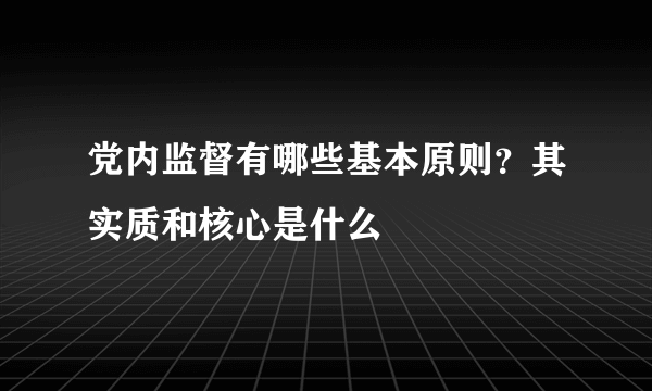 党内监督有哪些基本原则？其实质和核心是什么