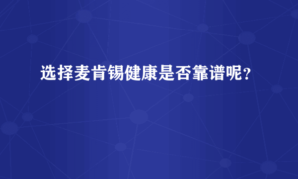 选择麦肯锡健康是否靠谱呢？