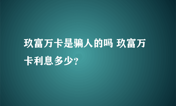 玖富万卡是骗人的吗 玖富万卡利息多少？