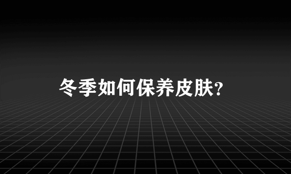 冬季如何保养皮肤？