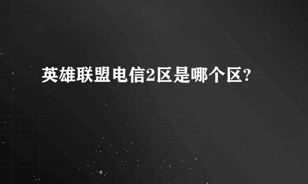 英雄联盟电信2区是哪个区?