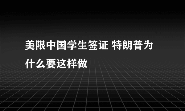 美限中国学生签证 特朗普为什么要这样做